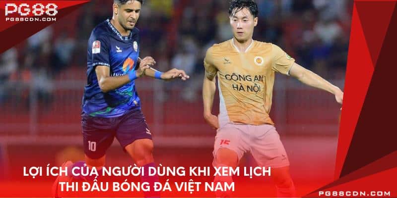 Lợi ích của người dùng khi xem lịch thi đấu bóng đá Việt Nam