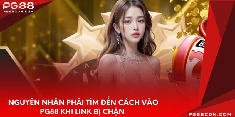 Nguyên nhân phải tìm đến cách vào PG88 khi link bị chặn 