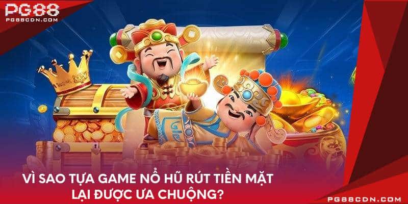 Vì sao tựa game nổ hũ rút tiền mặt lại được ưa chuộng?